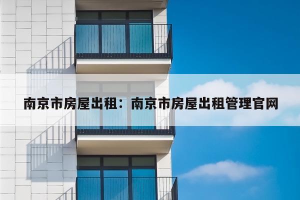 南京市房屋出租：南京市房屋出租管理官网